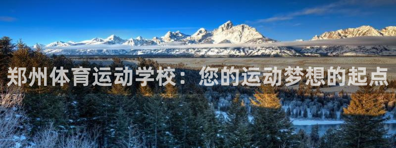 MK体育官网下载招商：郑州体育运动学校：您的运动梦想的起点