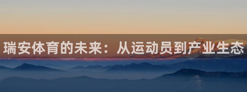 MK体育官方正版app娱乐：瑞安体育的未来：从运动员到产业生