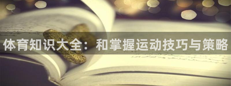 MK体育官网下载平台假的吗是真的吗吗：体育知识大全：和掌握运