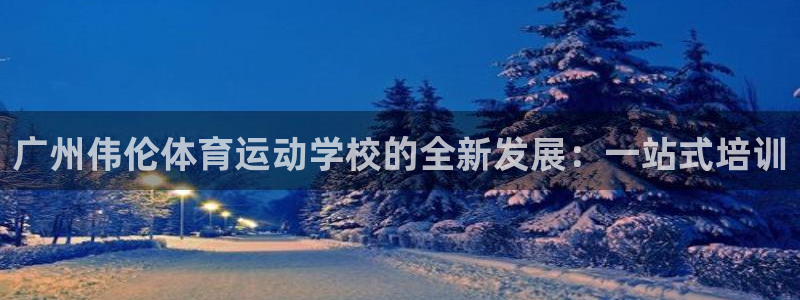 MK体育官网下载招商电话号码：广州伟伦体育运动学校的全新发展