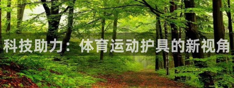 MK体育官方正版app娱乐：科技助力：体育运动护具的新视角