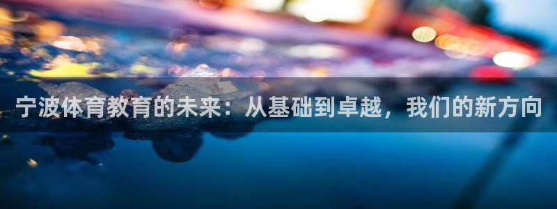 注册MK体育官方正版app：宁波体育教育的未来：从基