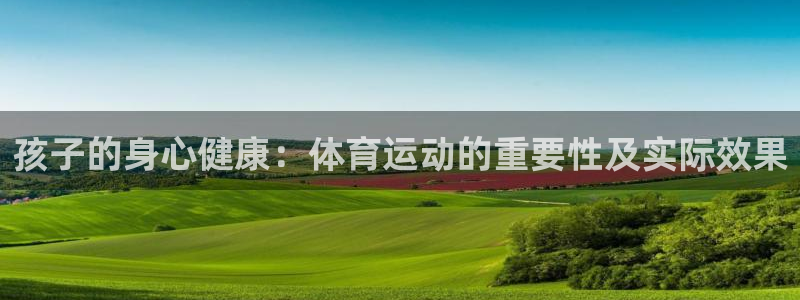 MK体育官方正版app娱乐首页网站大全：孩子的身心健康：体育