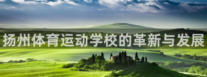 MK体育官网下载平台注册:扬州体育运动学校的革新与发展