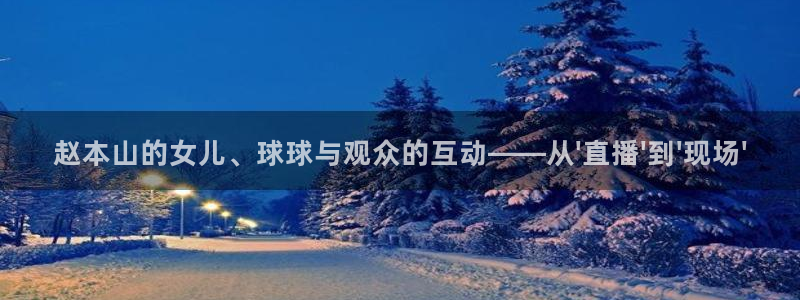 松鼠平台：赵本山的女儿、球球与观众的互动——从\'直播\'到\'现场\'