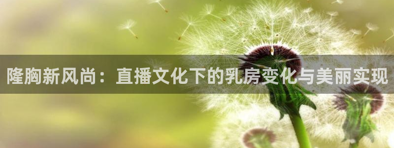 松鼠直播tv：隆胸新风尚：直播文化下的乳房变化与美丽实现