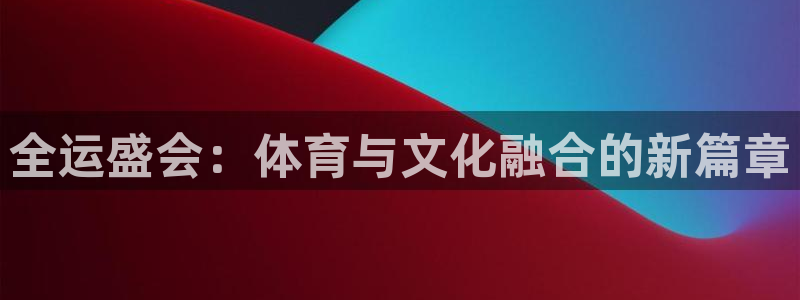 松鼠宝贝体育：全运盛会：体育与文化融合的新篇章