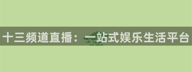 松鼠直播体育：十三频道直播：一站式娱乐生活平台