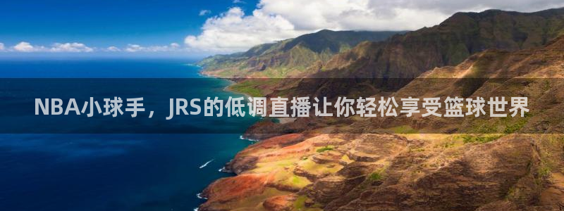 松鼠体育在线直播下载：NBA小球手，JRS的低调直播让你轻松享受篮球世界